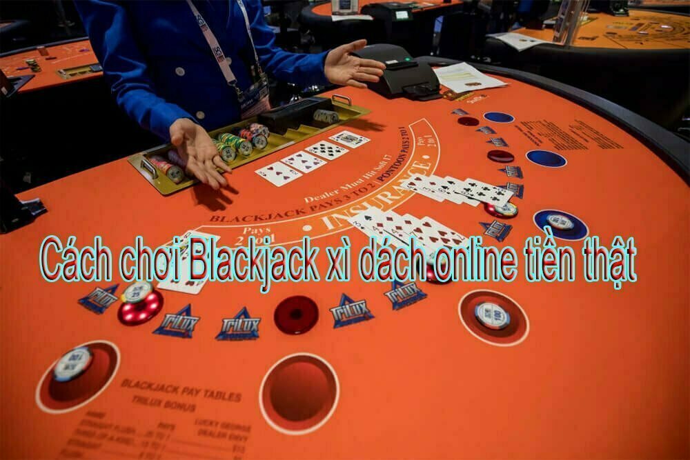 Cách chơi Blackjack xì dách online tiền thật mới nhất