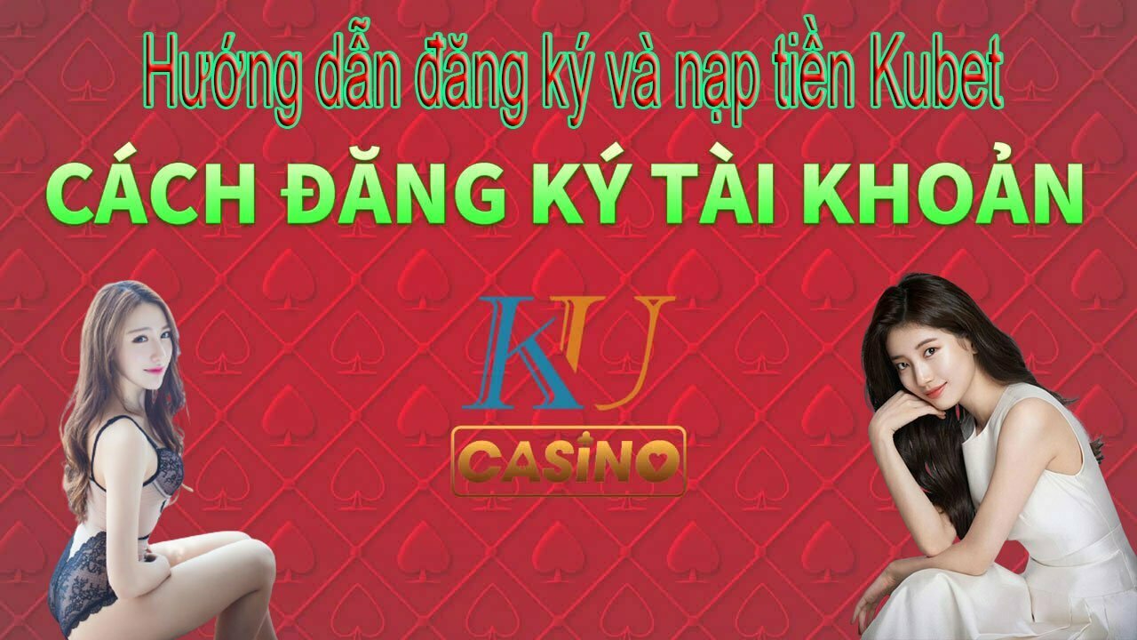 Hướng dẫn đăng ký và nạp tiền Kubet nhanh chóng nhất