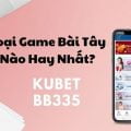 Loại Game Bài Tây Nào Hay Nhất? Chơi Game Bài Tây Online Tại App Chơi Game Bài Tây Online Kubet